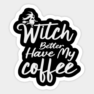 Witch Better Have My Coffee Sticker